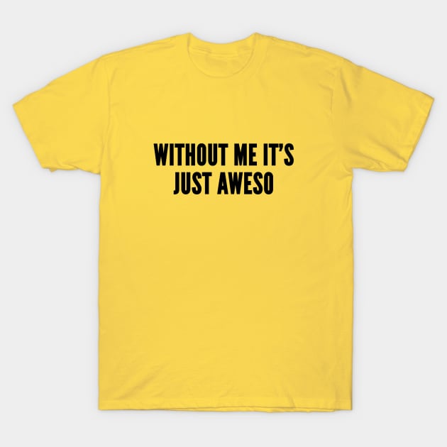 Cute - Without Me It's Just Aweso - Funny Joke Statement Humor Joke T-Shirt by sillyslogans